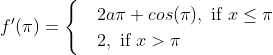 f'(\pi )=\begin{cases} & 2a \pi +cos(\pi ) , \text{ if } x\leq \pi \\ & 2 , \text{ if } x > \pi \end{cases}